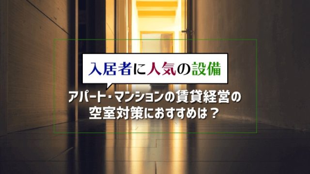 入居者に人気の設備｜アパート・マンションの賃貸経営の空室対策におすすめは？