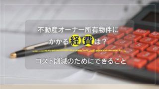 不動産オーナー所有物件にかかる経費は?コストを削減するためにできること