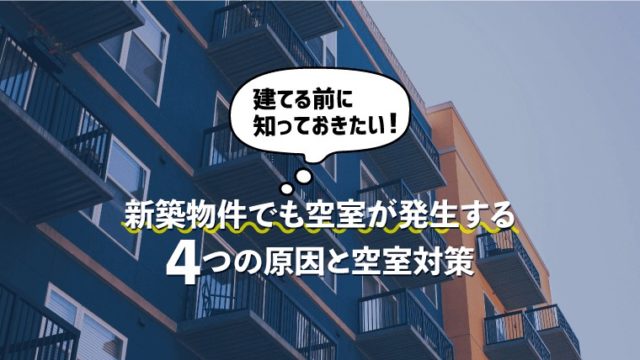 建てる前に知っておきたい！新築物件でも空室が発生する4つの原因と空室対策
