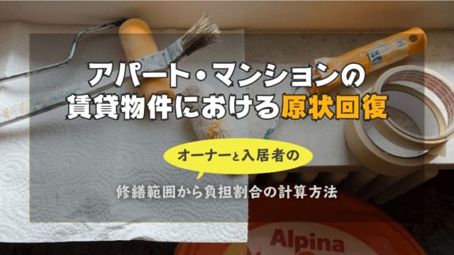 アパート・マンションの賃貸物件における原状回復|オーナーと入居者の修繕範囲から負担割合の計算方法