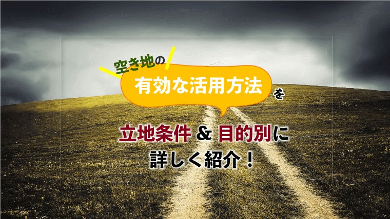 空き地の有効な活用方法を立地条件＆目的別に詳しく紹介！