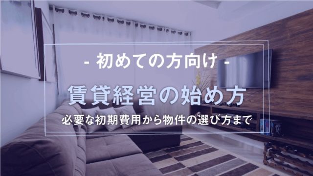 【初めての方向け】賃貸経営の始め方｜アパート・マンション経営必要な初期費用から物件の選び方まで