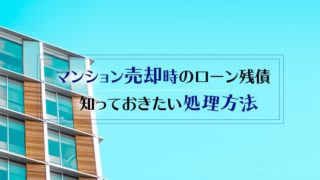 マンション売却時のローン残債について知らないとまずい処理方法