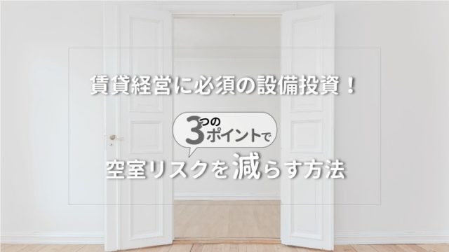 賃貸(アパート・マンション)経営に必須の設備投資!3つのポイントで空室リスクを減らす方法