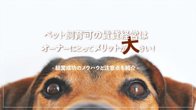 ペット飼育可の賃貸経営はオーナーにとってメリットが大きい!経営成功のノウハウと注意点を紹介