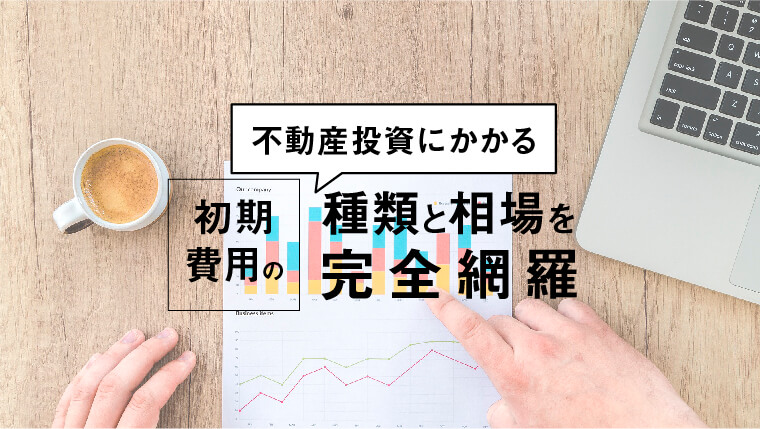 不動産投資にかかる初期費用の種類と相場を完全網羅