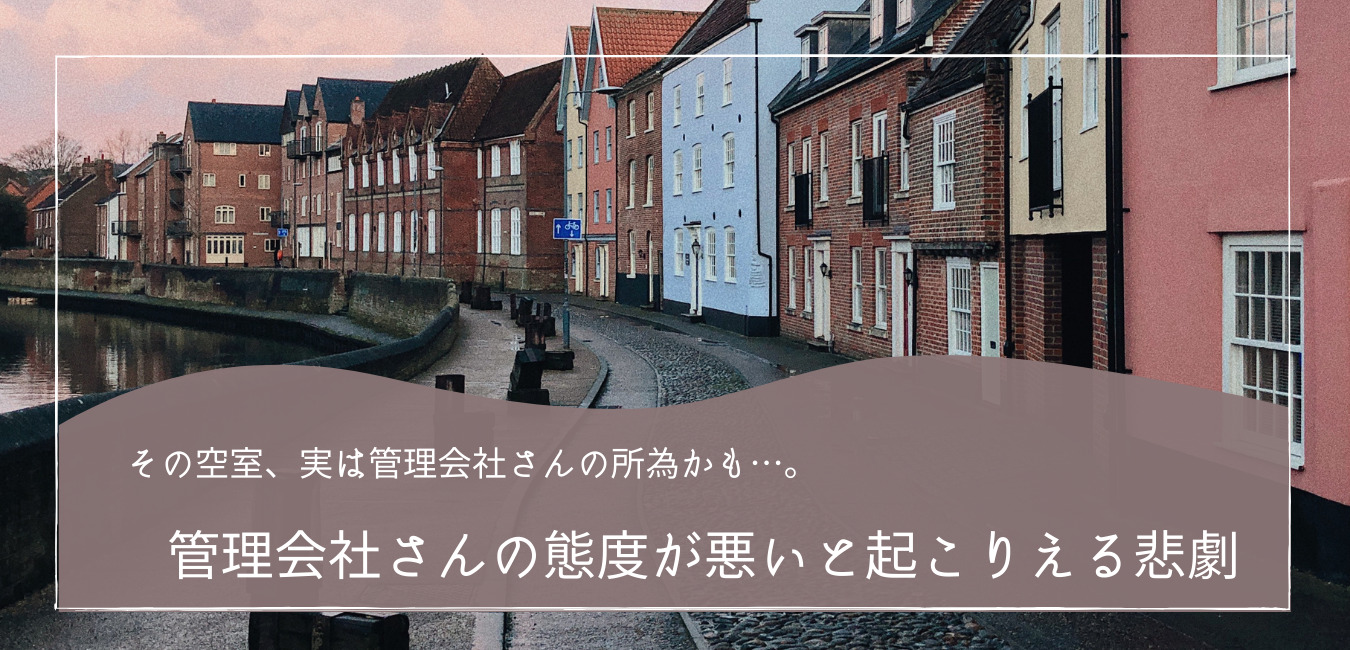 その空室、管理会社さんの所為かもしれません…。】管理会社さんの態度