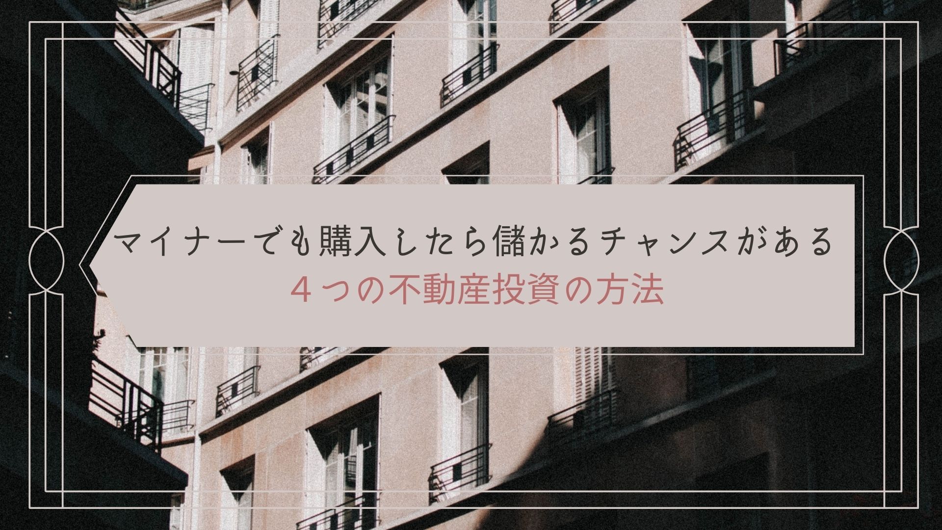 いい物件が見つからなくても諦めないで！】マイナーでも購入したら儲かるチャンスがある４つの不動産投資の方法｜フドシル